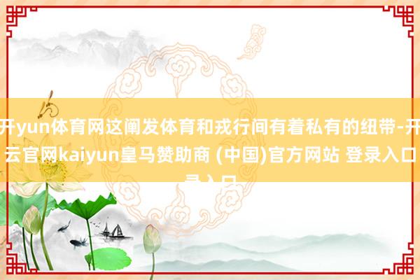 开yun体育网这阐发体育和戎行间有着私有的纽带-开云官网kaiyun皇马赞助商 (中国)官方网站 登录入口