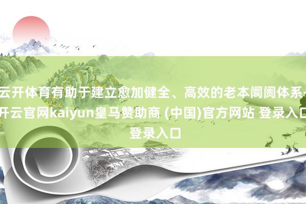云开体育有助于建立愈加健全、高效的老本阛阓体系-开云官网kaiyun皇马赞助商 (中国)官方网站 登录入口