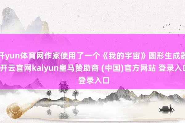 开yun体育网作家使用了一个《我的宇宙》圆形生成器-开云官网kaiyun皇马赞助商 (中国)官方网站 登录入口