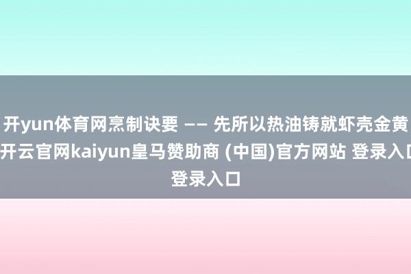 开yun体育网烹制诀要 —— 先所以热油铸就虾壳金黄-开云官网kaiyun皇马赞助商 (中国)官方网站 登录入口
