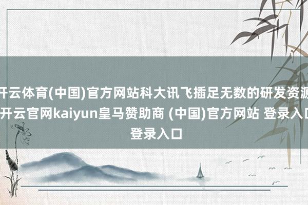 开云体育(中国)官方网站科大讯飞插足无数的研发资源-开云官网kaiyun皇马赞助商 (中国)官方网站 登录入口