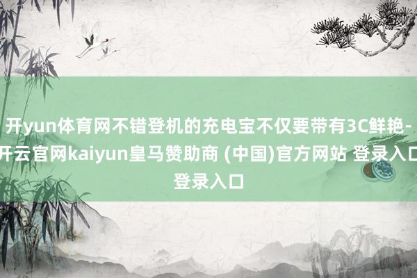 开yun体育网不错登机的充电宝不仅要带有3C鲜艳-开云官网kaiyun皇马赞助商 (中国)官方网站 登录入口