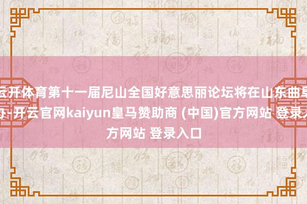 云开体育第十一届尼山全国好意思丽论坛将在山东曲阜举办-开云官网kaiyun皇马赞助商 (中国)官方网站 登录入口