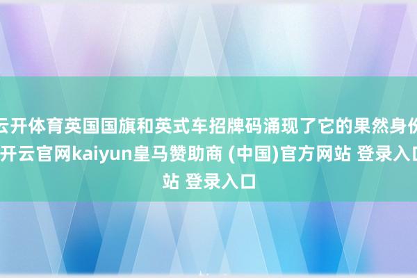 云开体育英国国旗和英式车招牌码涌现了它的果然身份-开云官网kaiyun皇马赞助商 (中国)官方网站 登录入口