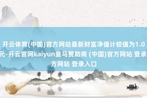开云体育(中国)官方网站最新财富净值计较值为1.02亿元-开云官网kaiyun皇马赞助商 (中国)官方网站 登录入口