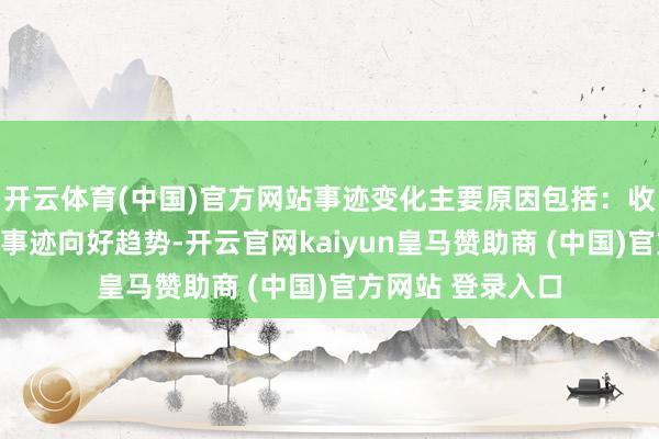 开云体育(中国)官方网站事迹变化主要原因包括：收罗安全业务呈现事迹向好趋势-开云官网kaiyun皇马赞助商 (中国)官方网站 登录入口
