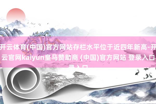 开云体育(中国)官方网站存栏水平位于近四年新高-开云官网kaiyun皇马赞助商 (中国)官方网站 登录入口