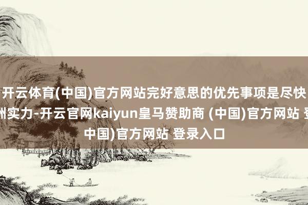 开云体育(中国)官方网站完好意思的优先事项是尽快强化欧洲实力-开云官网kaiyun皇马赞助商 (中国)官方网站 登录入口