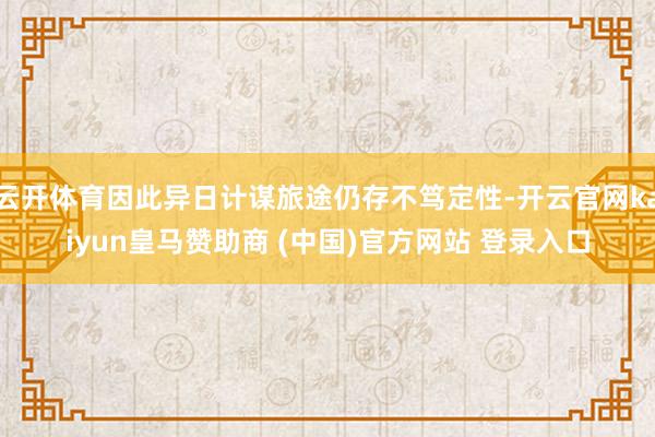 云开体育因此异日计谋旅途仍存不笃定性-开云官网kaiyun皇马赞助商 (中国)官方网站 登录入口