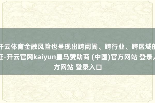 开云体育金融风险也呈现出跨阛阓、跨行业、跨区域的特征-开云官网kaiyun皇马赞助商 (中国)官方网站 登录入口