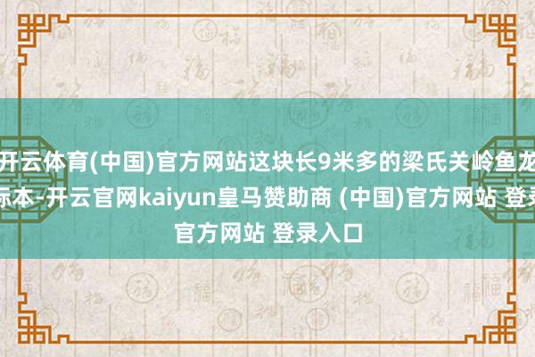 开云体育(中国)官方网站这块长9米多的梁氏关岭鱼龙怀胎标本-开云官网kaiyun皇马赞助商 (中国)官方网站 登录入口