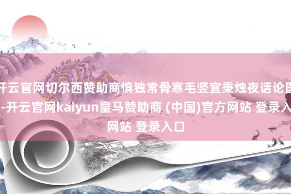 开云官网切尔西赞助商慎独常骨寒毛竖宜秉烛夜话论医谈-开云官网kaiyun皇马赞助商 (中国)官方网站 登录入口