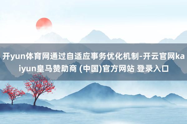 开yun体育网通过自适应事务优化机制-开云官网kaiyun皇马赞助商 (中国)官方网站 登录入口