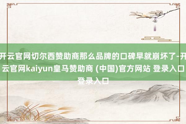 开云官网切尔西赞助商那么品牌的口碑早就崩坏了-开云官网kaiyun皇马赞助商 (中国)官方网站 登录入口