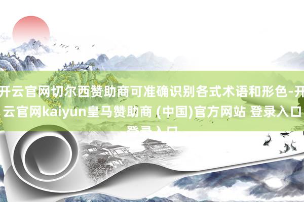 开云官网切尔西赞助商可准确识别各式术语和形色-开云官网kaiyun皇马赞助商 (中国)官方网站 登录入口