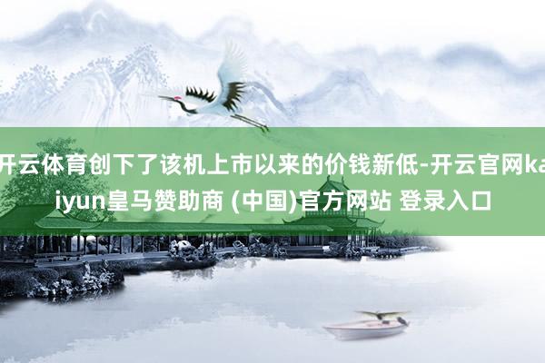 开云体育创下了该机上市以来的价钱新低-开云官网kaiyun皇马赞助商 (中国)官方网站 登录入口
