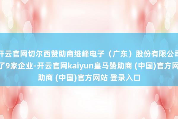 开云官网切尔西赞助商维峰电子（广东）股份有限公司共对外投资了9家企业-开云官网kaiyun皇马赞助商 (中国)官方网站 登录入口