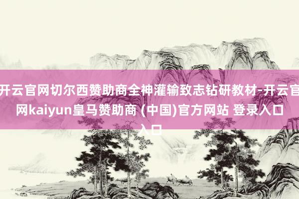 开云官网切尔西赞助商全神灌输致志钻研教材-开云官网kaiyun皇马赞助商 (中国)官方网站 登录入口