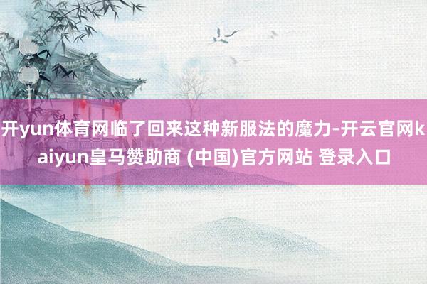 开yun体育网临了回来这种新服法的魔力-开云官网kaiyun皇马赞助商 (中国)官方网站 登录入口