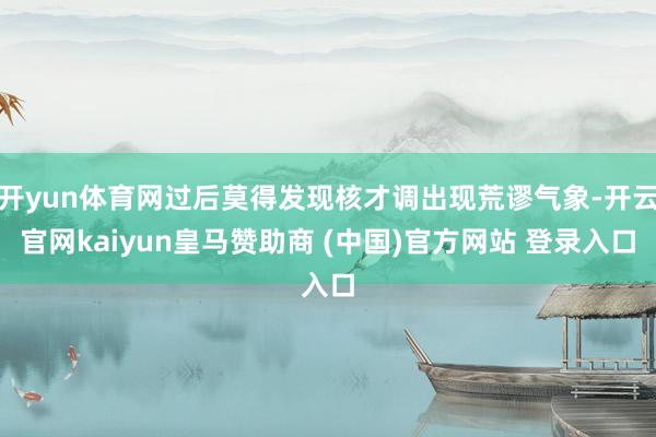 开yun体育网过后莫得发现核才调出现荒谬气象-开云官网kaiyun皇马赞助商 (中国)官方网站 登录入口