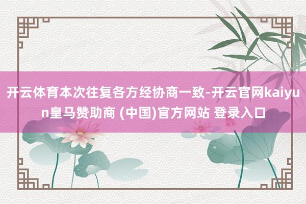 开云体育本次往复各方经协商一致-开云官网kaiyun皇马赞助商 (中国)官方网站 登录入口