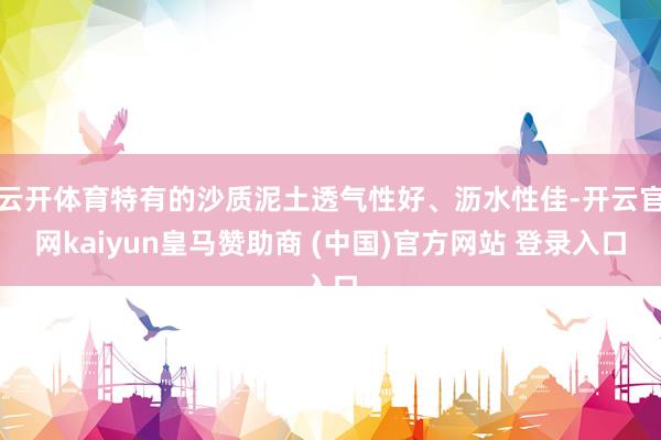 云开体育特有的沙质泥土透气性好、沥水性佳-开云官网kaiyun皇马赞助商 (中国)官方网站 登录入口