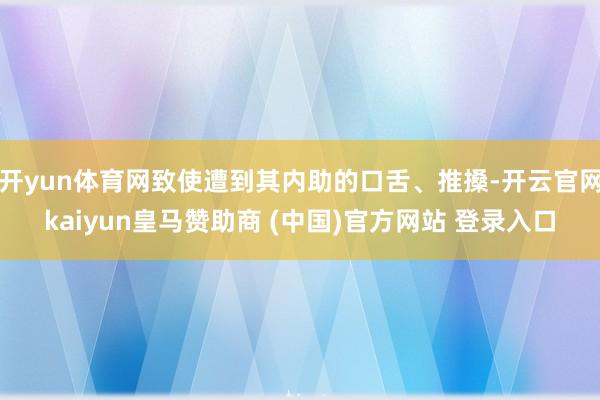 开yun体育网致使遭到其内助的口舌、推搡-开云官网kaiyun皇马赞助商 (中国)官方网站 登录入口