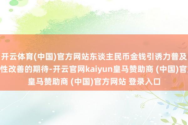开云体育(中国)官方网站东谈主民币金钱引诱力普及市集既有对流动性改善的期待-开云官网kaiyun皇马赞助商 (中国)官方网站 登录入口