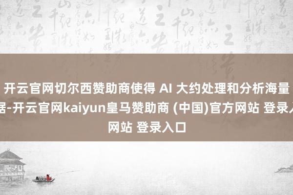 开云官网切尔西赞助商使得 AI 大约处理和分析海量数据-开云官网kaiyun皇马赞助商 (中国)官方网站 登录入口