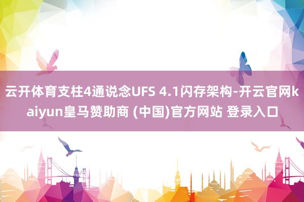 云开体育支柱4通说念UFS 4.1闪存架构-开云官网kaiyun皇马赞助商 (中国)官方网站 登录入口