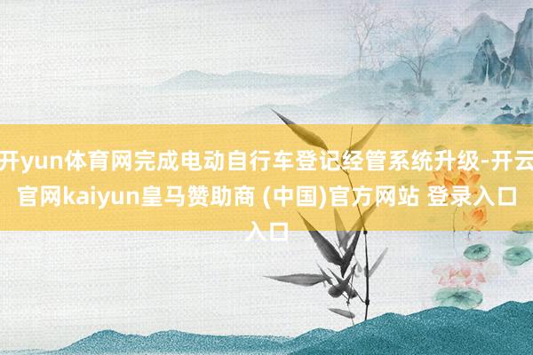 开yun体育网完成电动自行车登记经管系统升级-开云官网kaiyun皇马赞助商 (中国)官方网站 登录入口