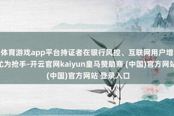 体育游戏app平台持证者在银行风控、互联网用户增长等岗亭尤为抢手-开云官网kaiyun皇马赞助商 (中国)官方网站 登录入口
