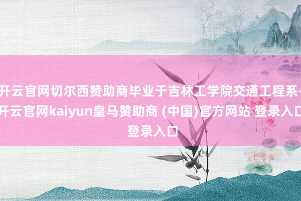 开云官网切尔西赞助商毕业于吉林工学院交通工程系-开云官网kaiyun皇马赞助商 (中国)官方网站 登录入口