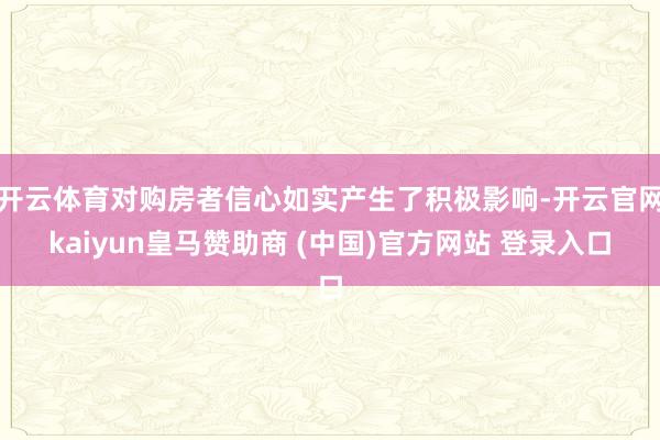 开云体育对购房者信心如实产生了积极影响-开云官网kaiyun皇马赞助商 (中国)官方网站 登录入口