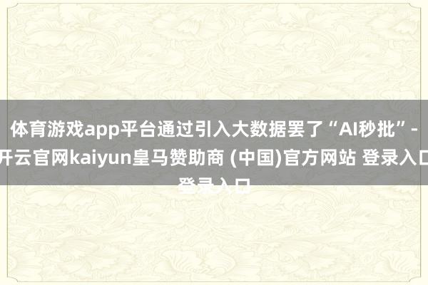 体育游戏app平台通过引入大数据罢了“AI秒批”-开云官网kaiyun皇马赞助商 (中国)官方网站 登录入口