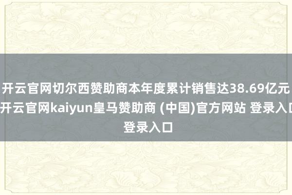 开云官网切尔西赞助商本年度累计销售达38.69亿元-开云官网kaiyun皇马赞助商 (中国)官方网站 登录入口