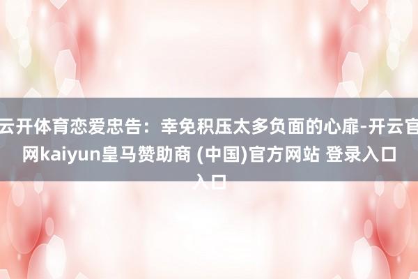 云开体育恋爱忠告:幸免积压太多负面的心扉-开云官网kaiyun皇马赞助商 (中国)官方网站 登录入口