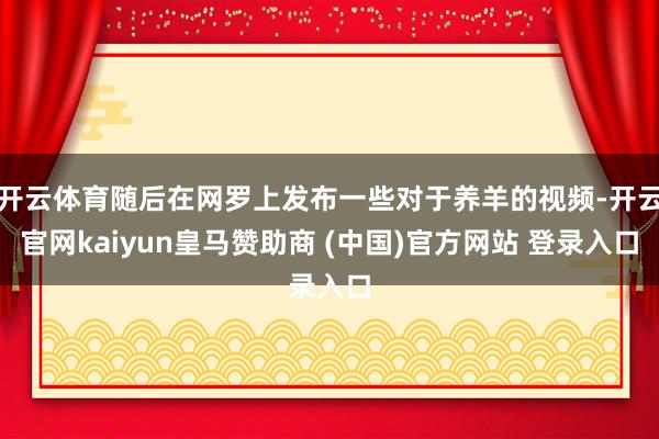 开云体育随后在网罗上发布一些对于养羊的视频-开云官网kaiyun皇马赞助商 (中国)官方网站 登录入口