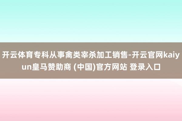 开云体育专科从事禽类宰杀加工销售-开云官网kaiyun皇马赞助商 (中国)官方网站 登录入口