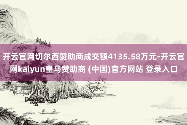 开云官网切尔西赞助商成交额4135.58万元-开云官网kaiyun皇马赞助商 (中国)官方网站 登录入口