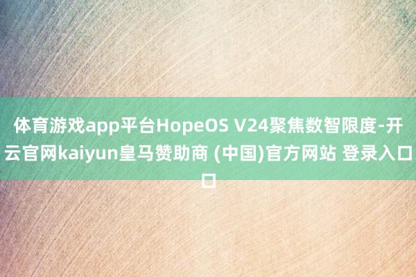 体育游戏app平台HopeOS V24聚焦数智限度-开云官网kaiyun皇马赞助商 (中国)官方网站 登录入口