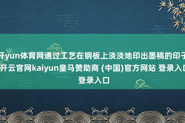 开yun体育网通过工艺在钢板上淡淡地印出墨稿的印子-开云官网kaiyun皇马赞助商 (中国)官方网站 登录入口
