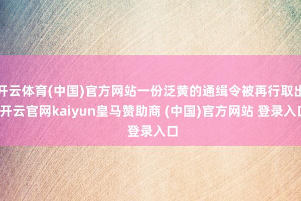 开云体育(中国)官方网站一份泛黄的通缉令被再行取出-开云官网kaiyun皇马赞助商 (中国)官方网站 登录入口