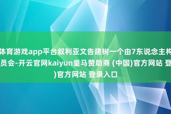 体育游戏app平台叙利亚文告建树一个由7东说念主构成的委员会-开云官网kaiyun皇马赞助商 (中国)官方网站 登录入口