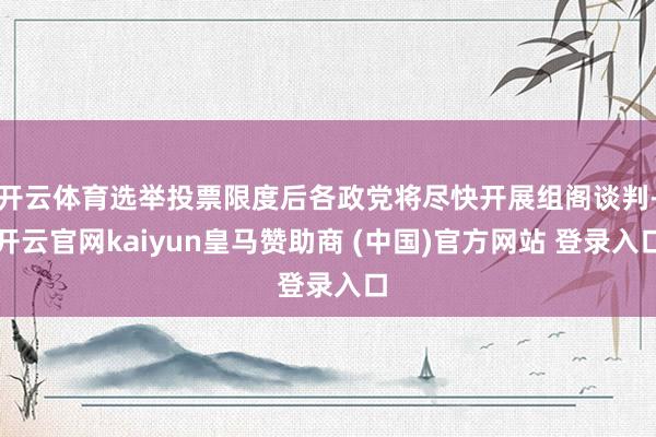 开云体育选举投票限度后各政党将尽快开展组阁谈判-开云官网kaiyun皇马赞助商 (中国)官方网站 登录入口