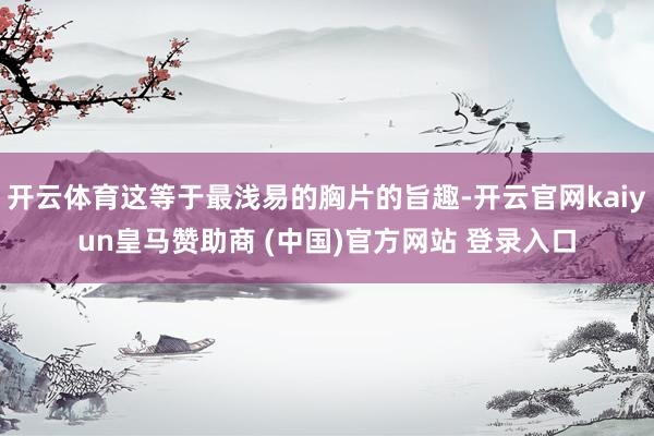开云体育这等于最浅易的胸片的旨趣-开云官网kaiyun皇马赞助商 (中国)官方网站 登录入口